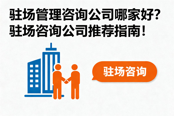 駐場管理咨詢公司哪家好？駐場咨詢公司推薦指南！