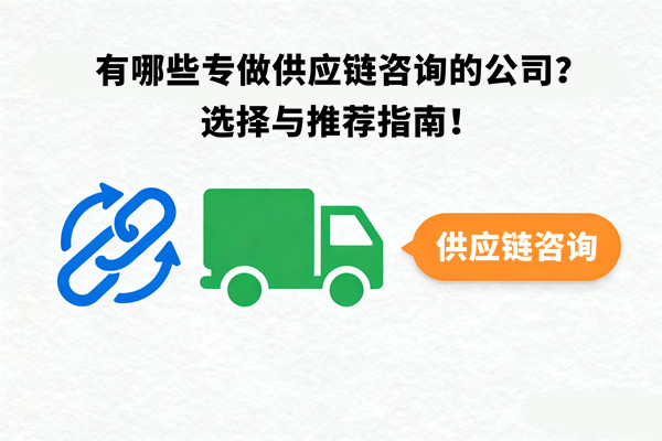 有哪些專做供應(yīng)鏈咨詢的公司？選擇與推薦指南！