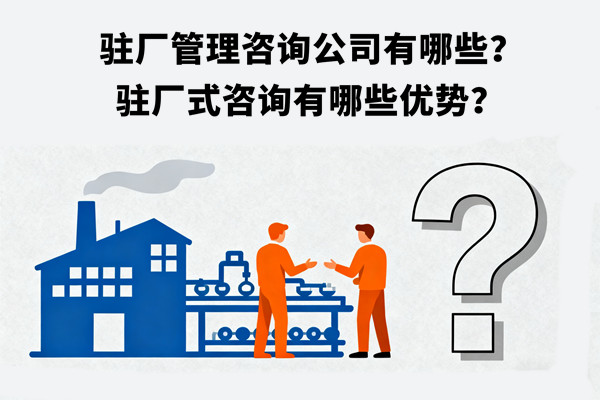 駐廠管理咨詢公司有哪些？駐廠式咨詢有哪些優(yōu)勢？